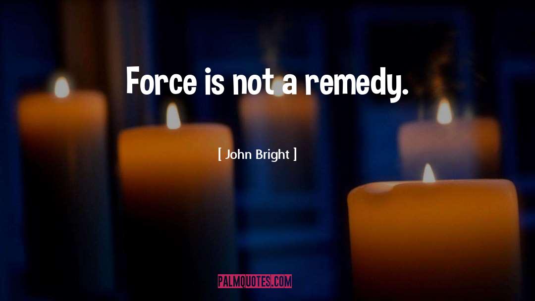 John Bright Quotes: Force is not a remedy.