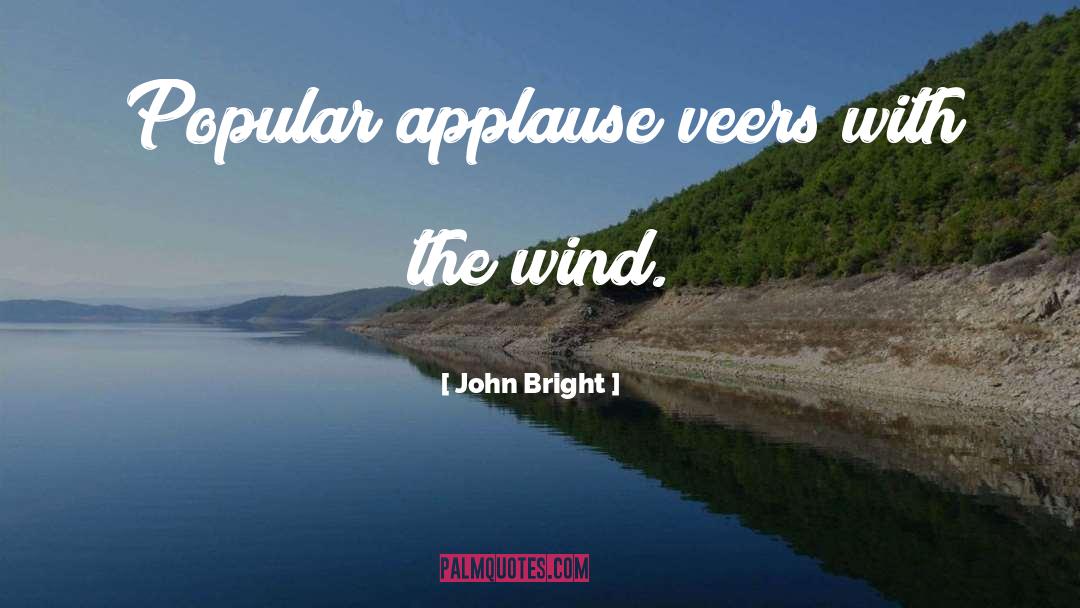 John Bright Quotes: Popular applause veers with the