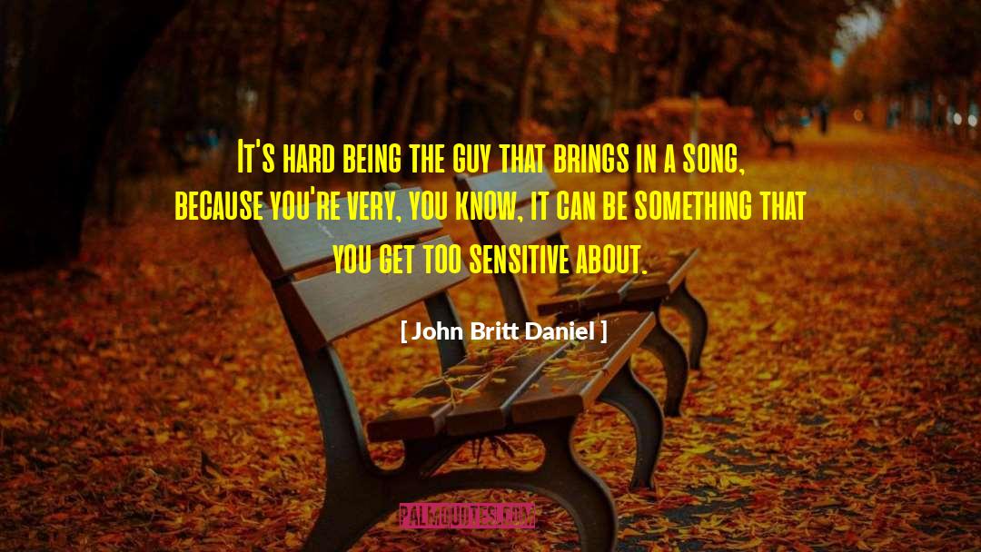 John Britt Daniel Quotes: It's hard being the guy