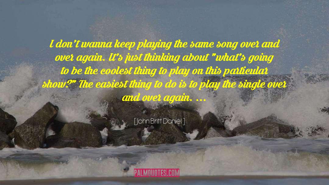John Britt Daniel Quotes: I don't wanna keep playing