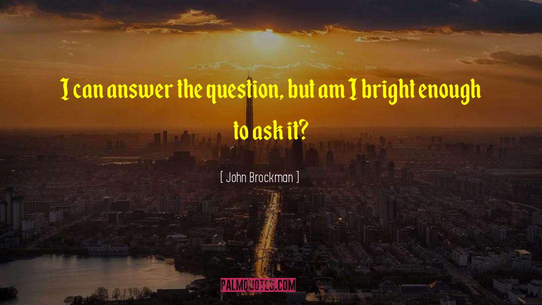 John Brockman Quotes: I can answer the question,