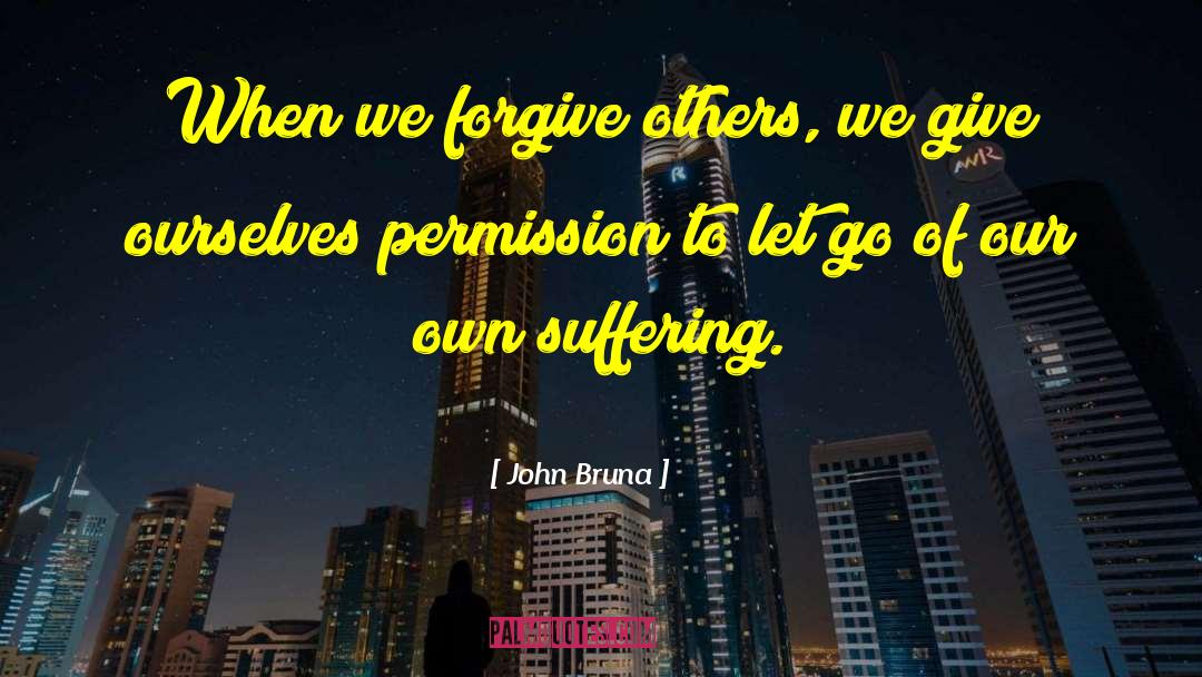 John Bruna Quotes: When we forgive others, we