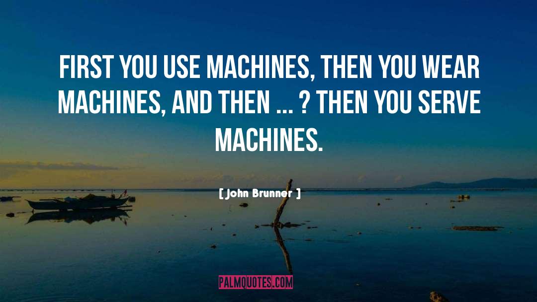 John Brunner Quotes: First you use machines, then