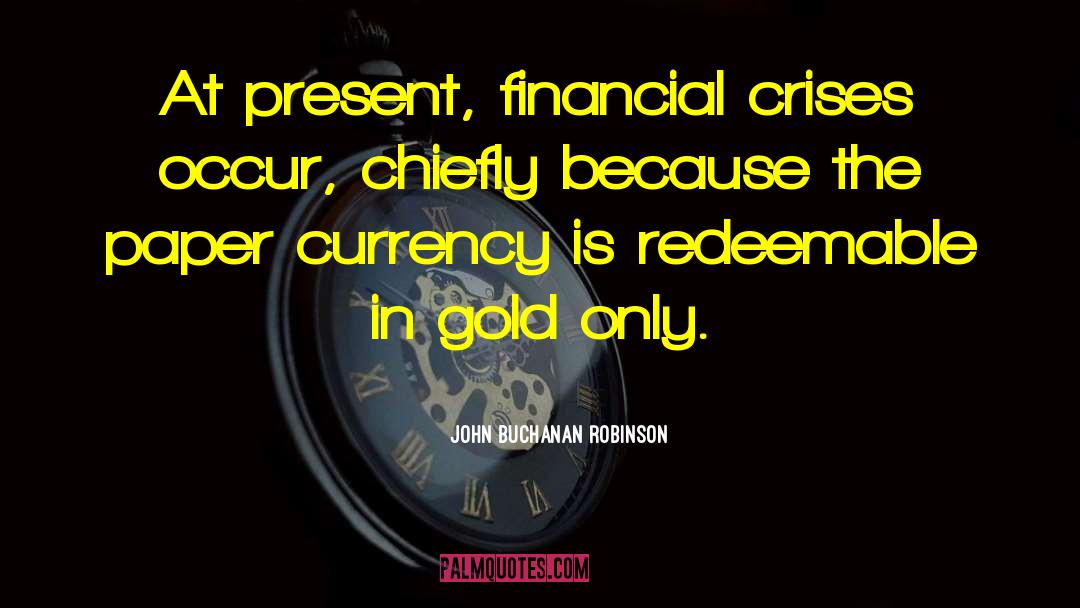 John Buchanan Robinson Quotes: At present, financial crises occur,