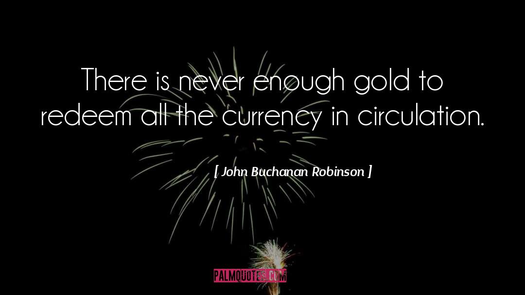 John Buchanan Robinson Quotes: There is never enough gold