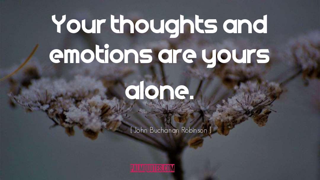 John Buchanan Robinson Quotes: Your thoughts and emotions are