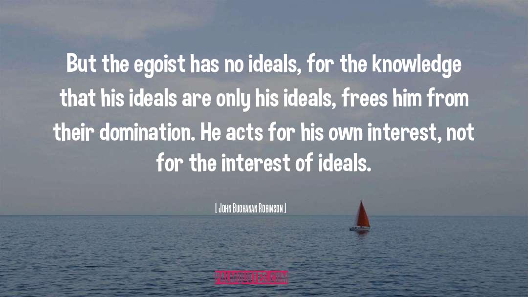 John Buchanan Robinson Quotes: But the egoist has no