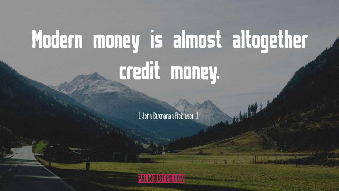 John Buchanan Robinson Quotes: Modern money is almost altogether