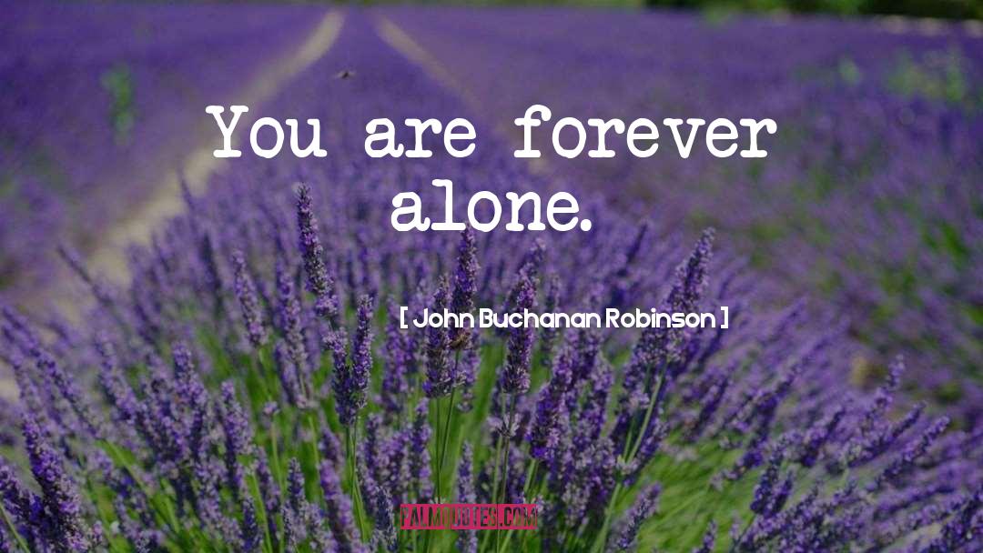 John Buchanan Robinson Quotes: You are forever alone.