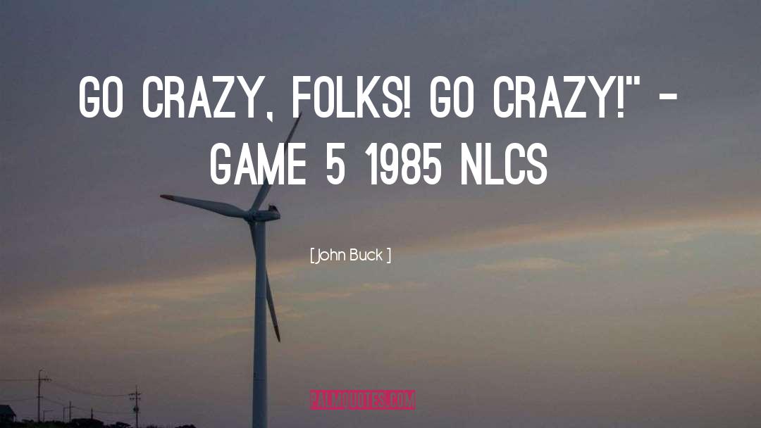 John Buck Quotes: Go crazy, folks! Go crazy!