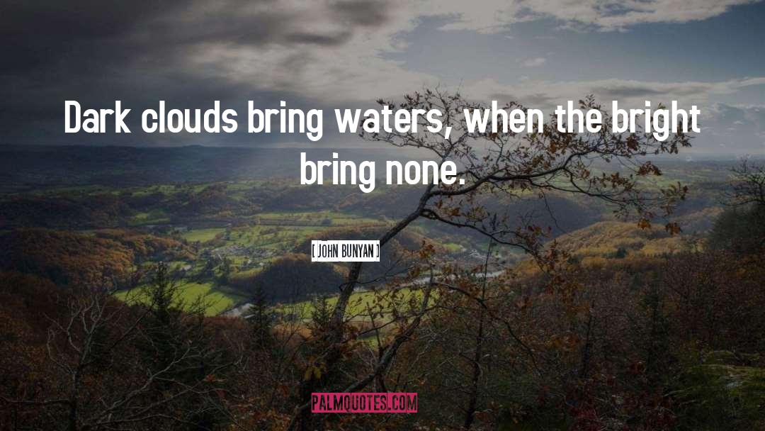 John Bunyan Quotes: Dark clouds bring waters, when
