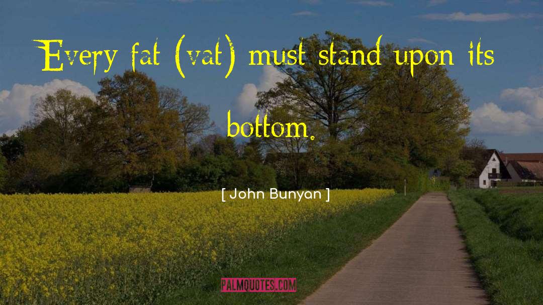 John Bunyan Quotes: Every fat (vat) must stand