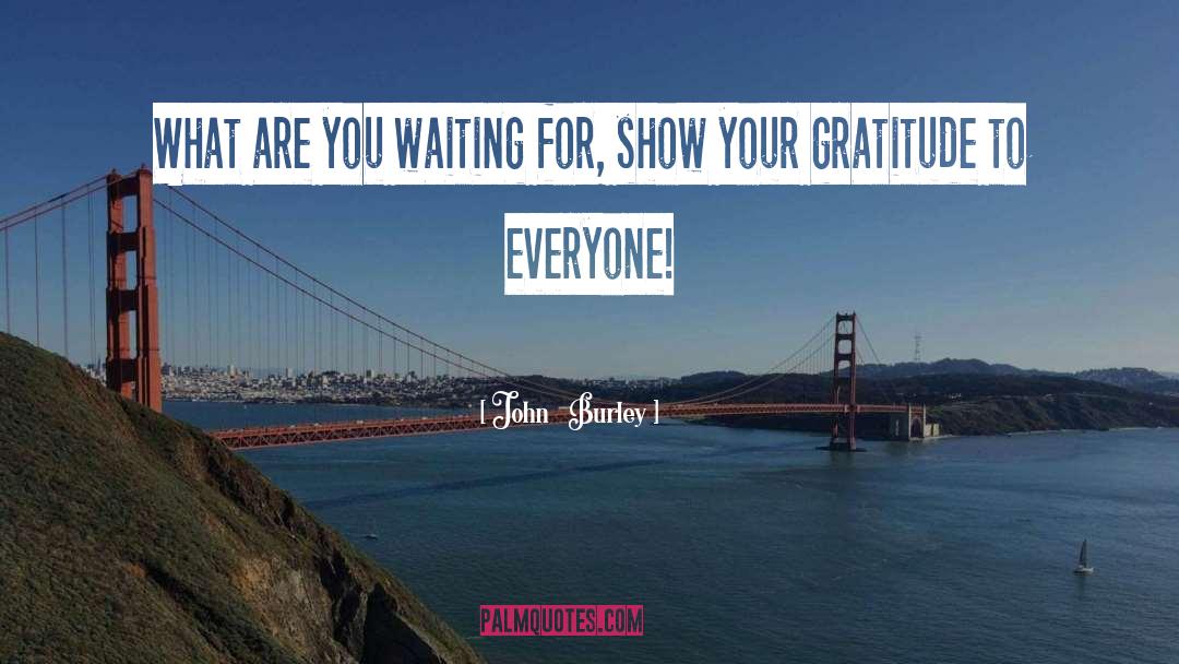 John Burley Quotes: What are you waiting for,