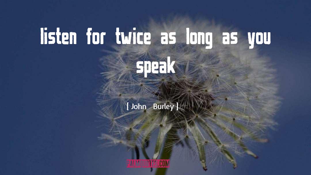 John Burley Quotes: listen for twice as long