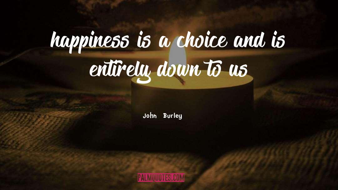 John Burley Quotes: happiness is a choice and