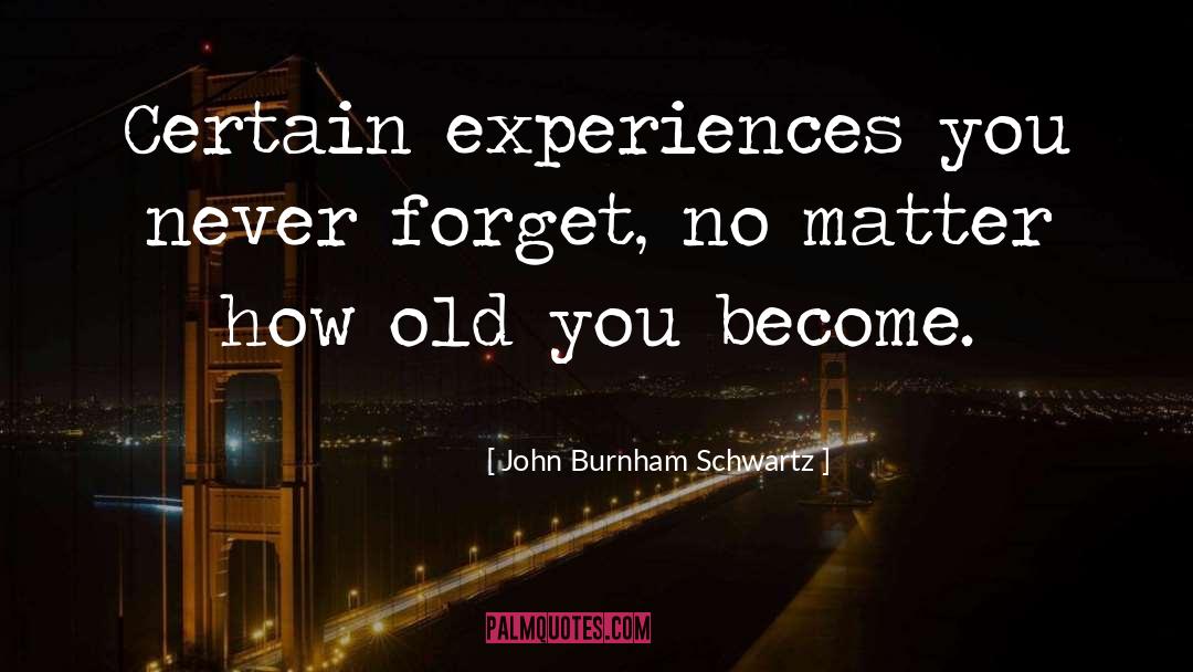 John Burnham Schwartz Quotes: Certain experiences you never forget,