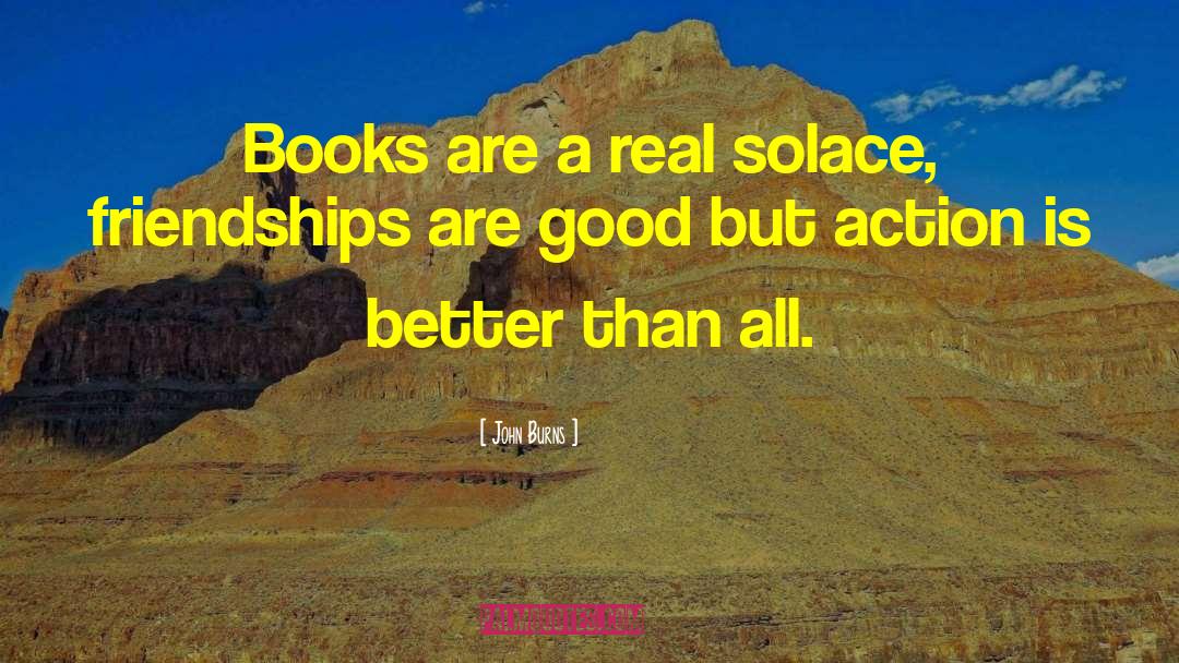 John Burns Quotes: Books are a real solace,