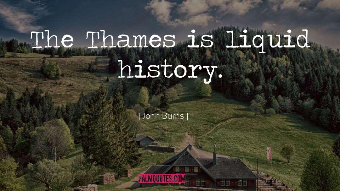 John Burns Quotes: The Thames is liquid history.