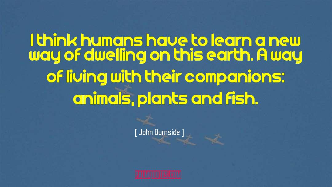 John Burnside Quotes: I think humans have to