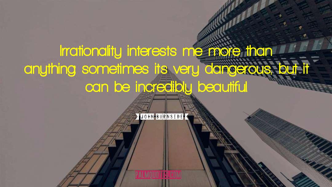 John Burnside Quotes: Irrationality interests me more than