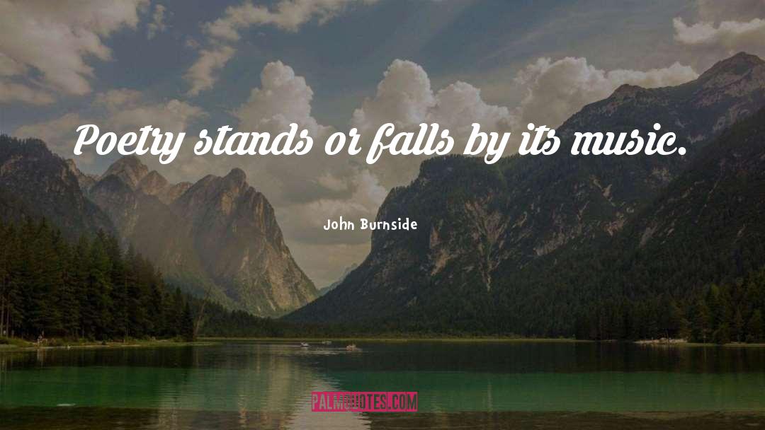 John Burnside Quotes: Poetry stands or falls by