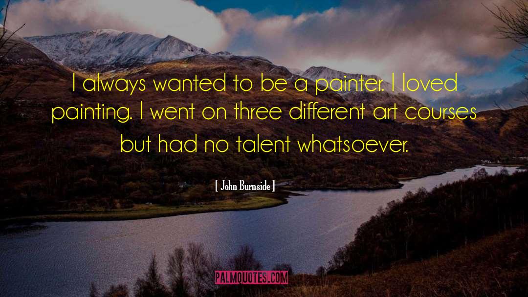 John Burnside Quotes: I always wanted to be