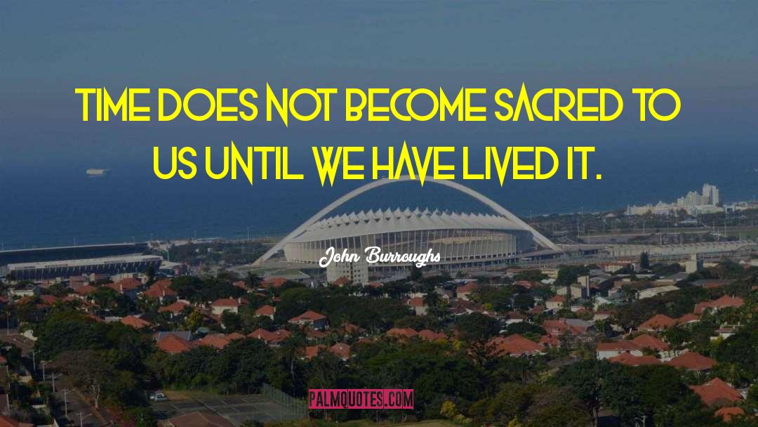 John Burroughs Quotes: Time does not become sacred