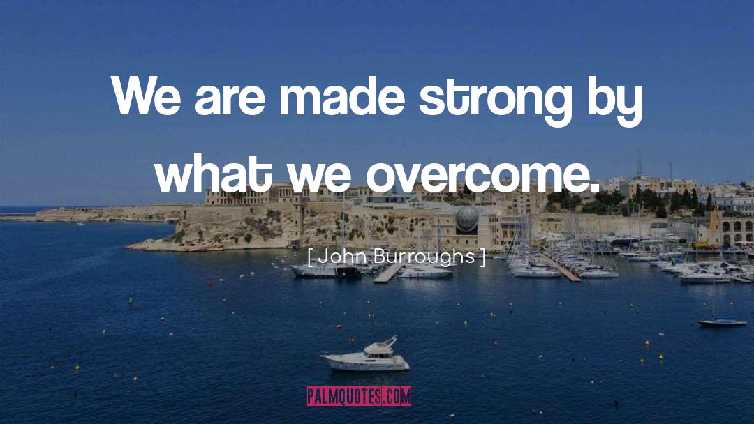 John Burroughs Quotes: We are made strong by