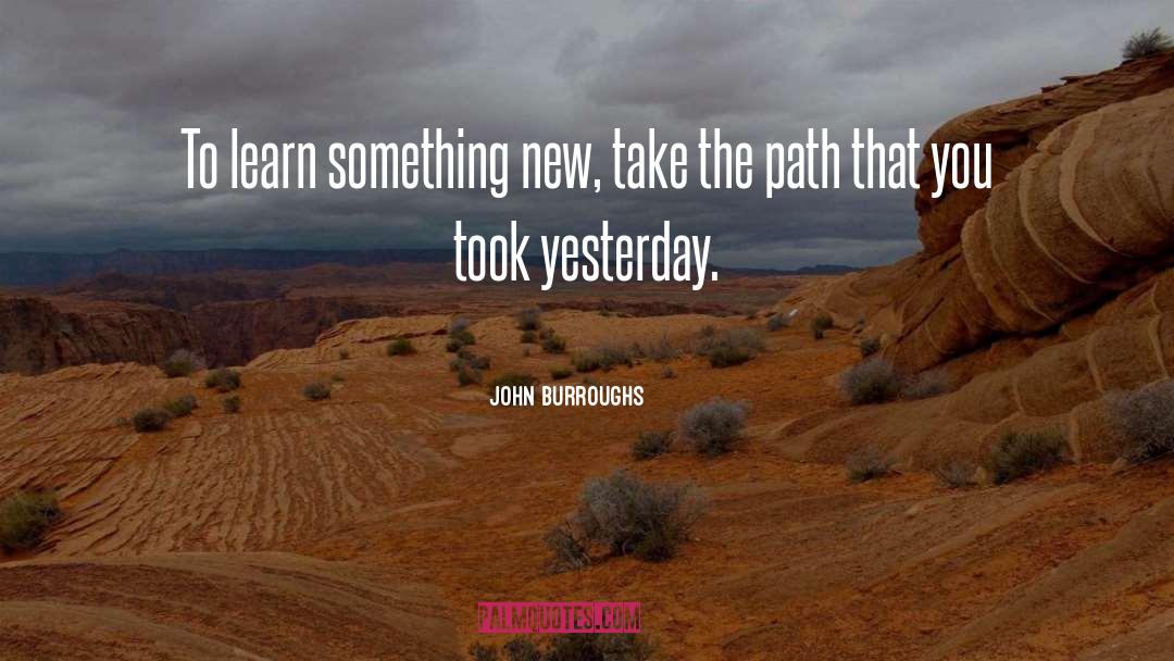 John Burroughs Quotes: To learn something new, take