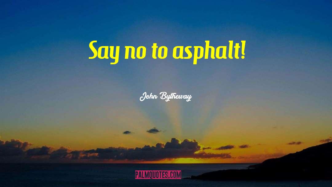 John Bytheway Quotes: Say no to asphalt!