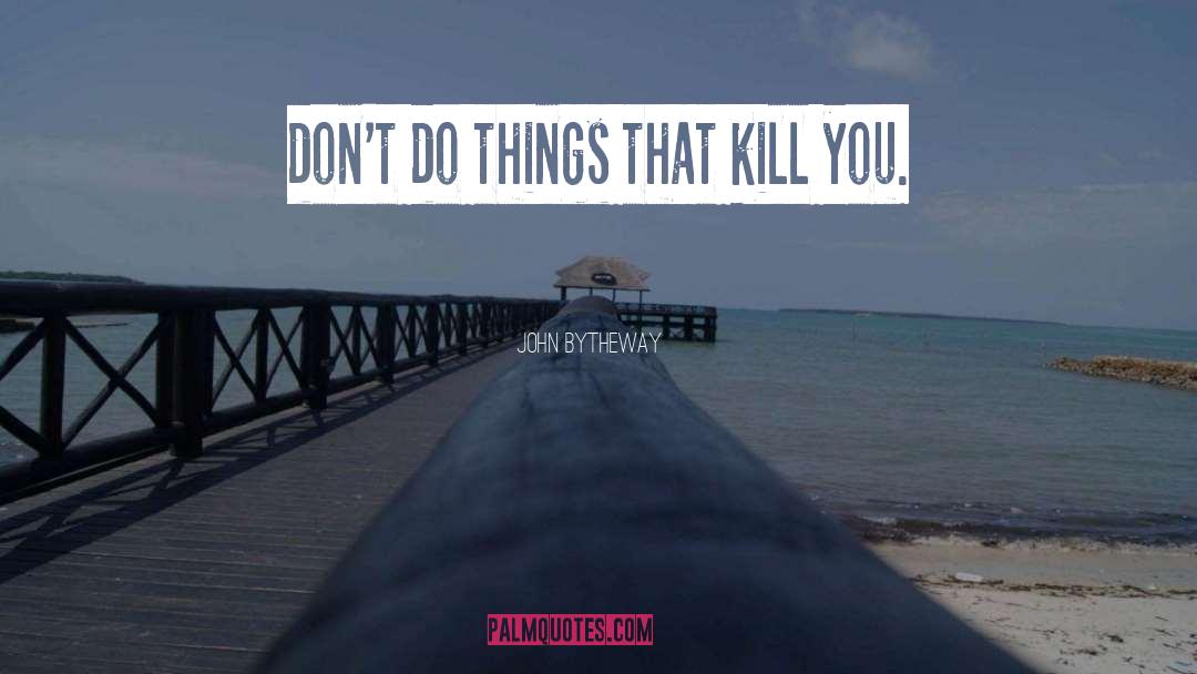 John Bytheway Quotes: don't do things that kill