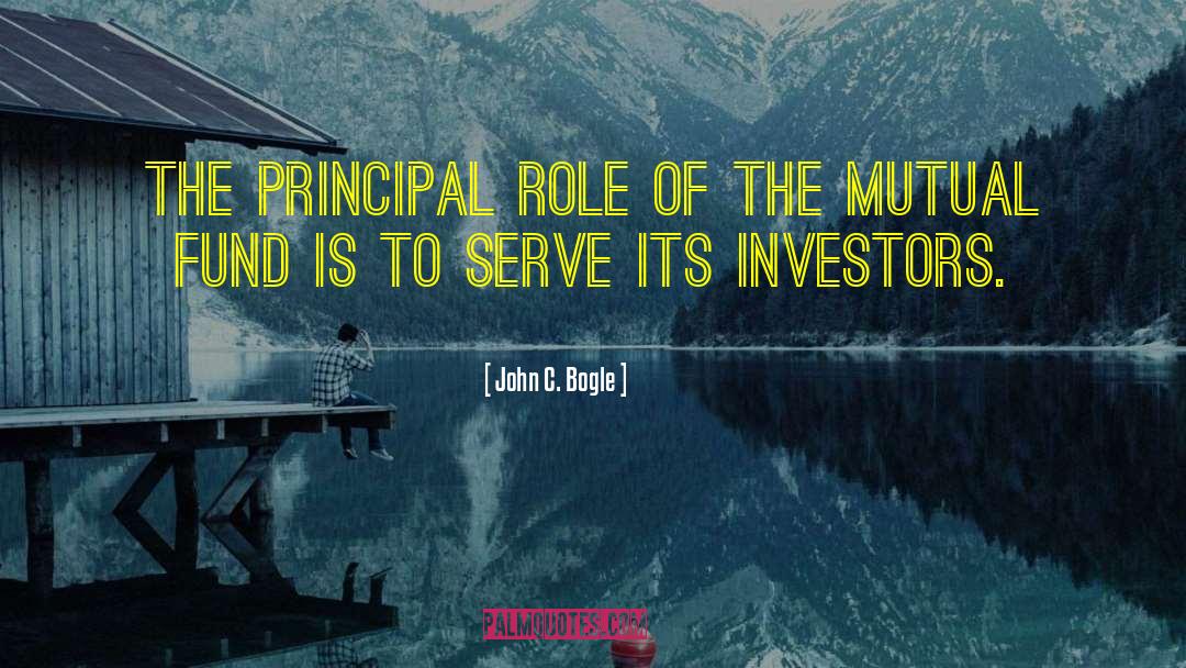 John C. Bogle Quotes: The principal role of the