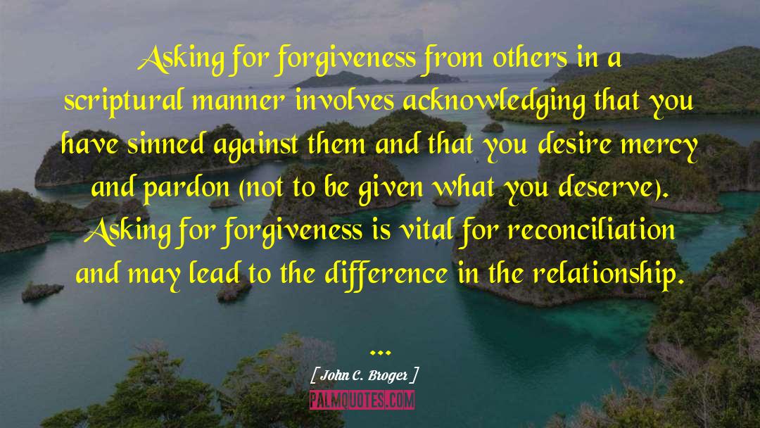 John C. Broger Quotes: Asking for forgiveness from others