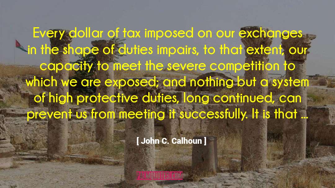 John C. Calhoun Quotes: Every dollar of tax imposed