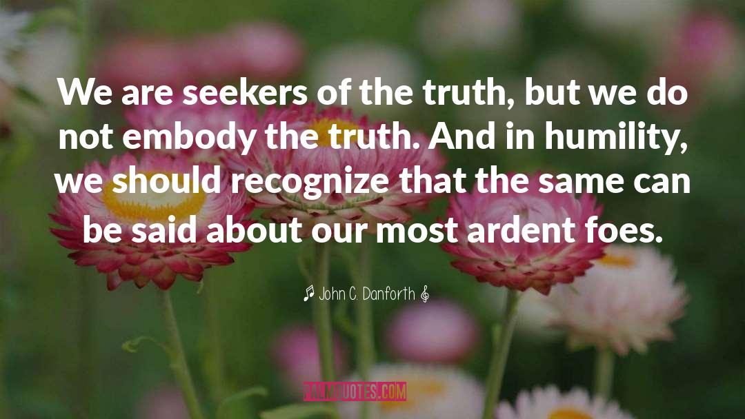 John C. Danforth Quotes: We are seekers of the