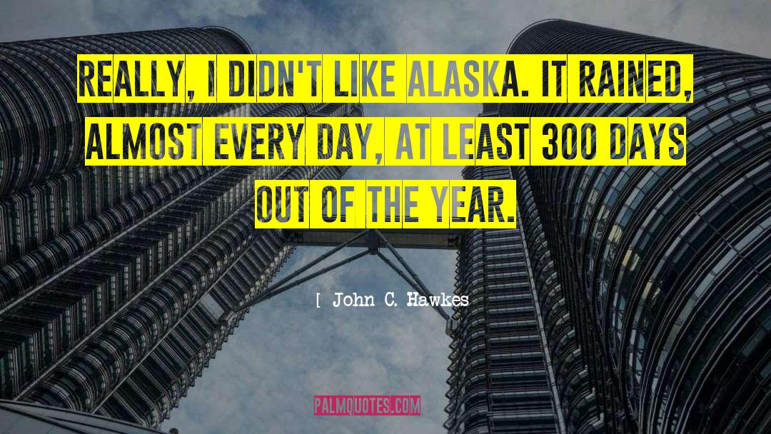 John C. Hawkes Quotes: Really, I didn't like Alaska.
