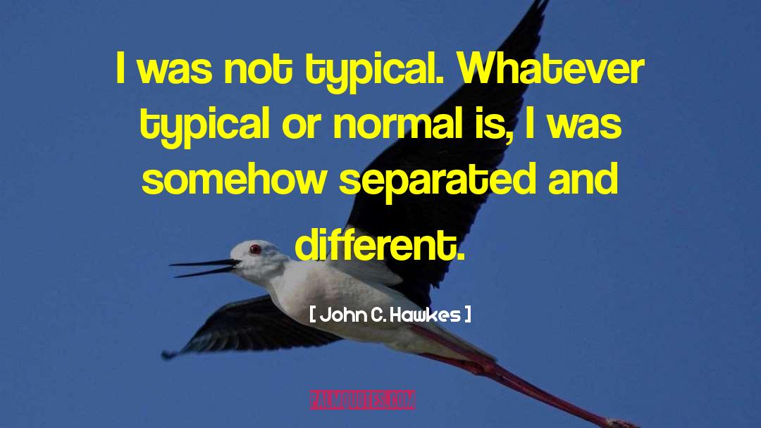 John C. Hawkes Quotes: I was not typical. Whatever
