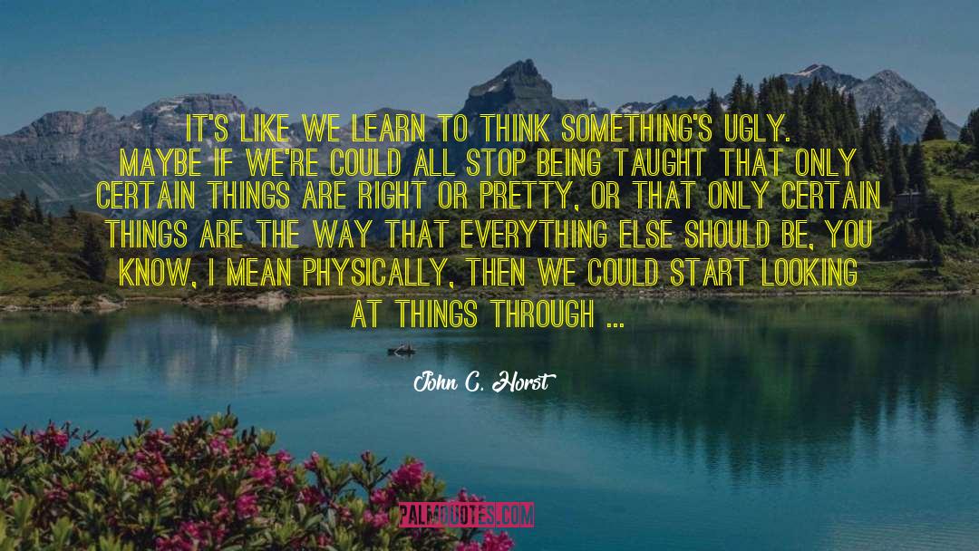 John C. Horst Quotes: It's like we learn to