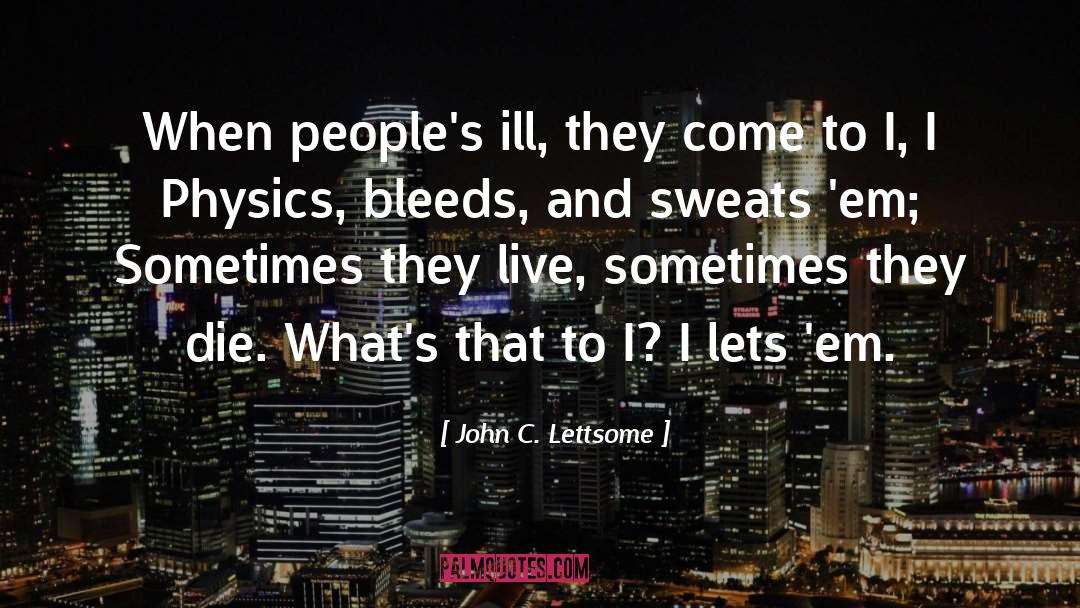John C. Lettsome Quotes: When people's ill, they come
