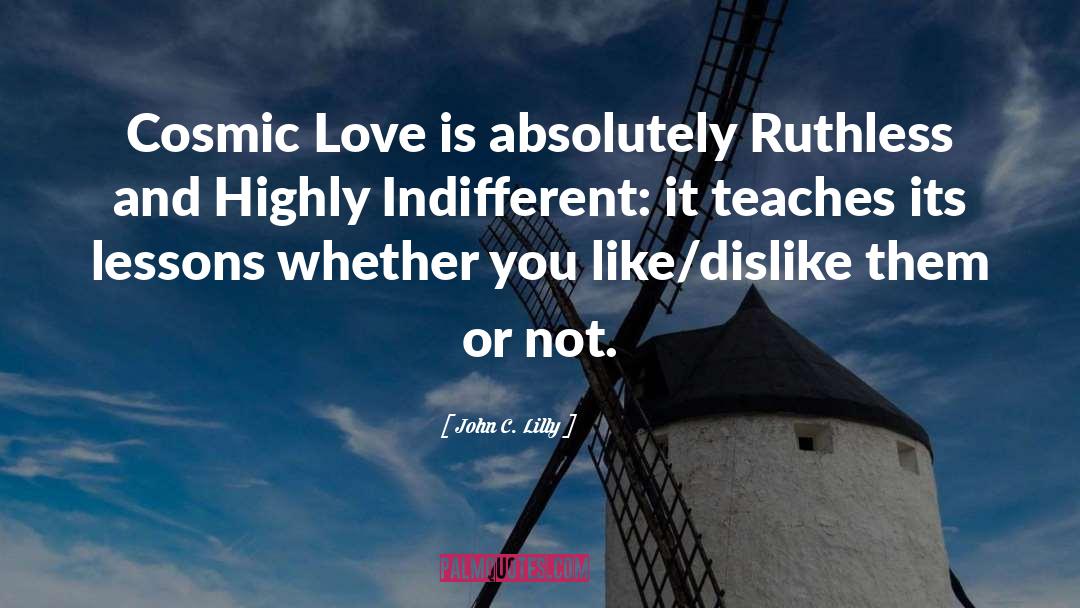 John C. Lilly Quotes: Cosmic Love is absolutely Ruthless
