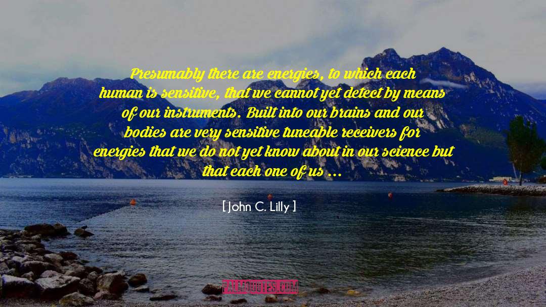 John C. Lilly Quotes: Presumably there are energies, to