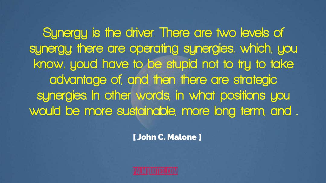 John C. Malone Quotes: Synergy is the driver. There