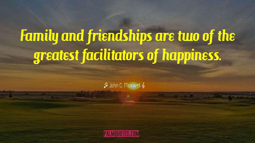 John C. Maxwell Quotes: Family and friendships are two