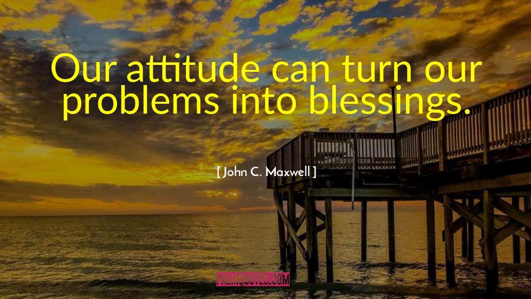 John C. Maxwell Quotes: Our attitude can turn our