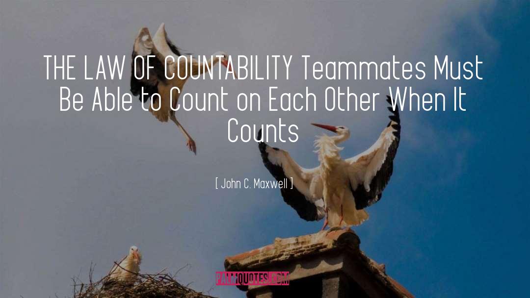 John C. Maxwell Quotes: THE LAW OF COUNTABILITY Teammates
