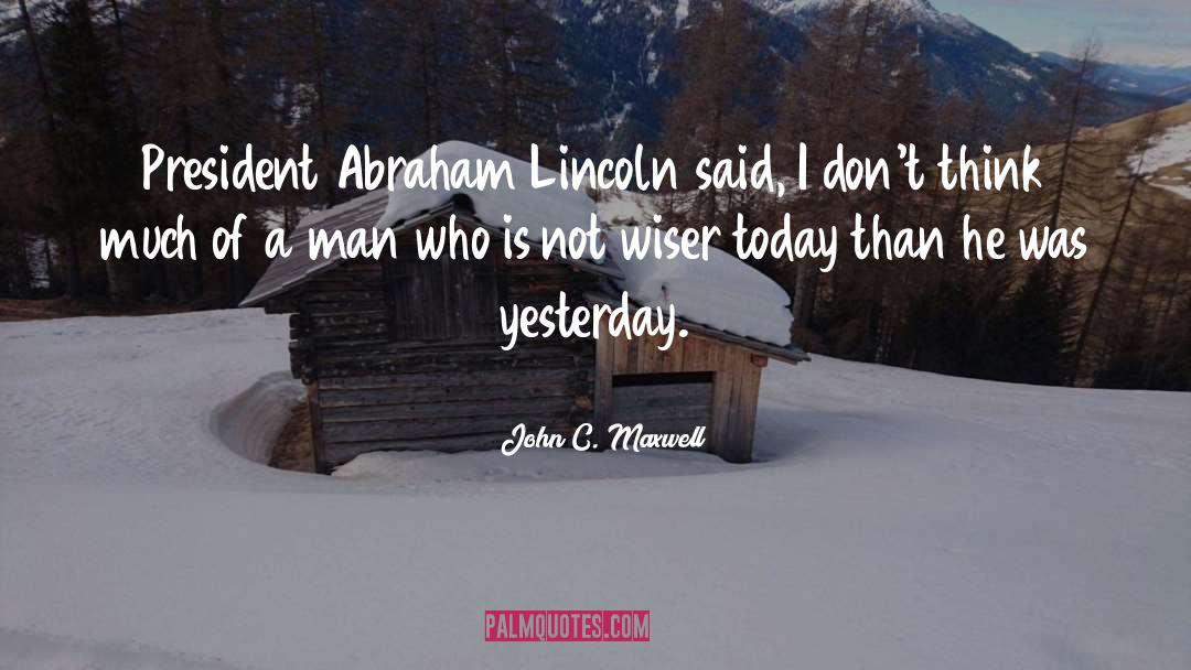 John C. Maxwell Quotes: President Abraham Lincoln said, I