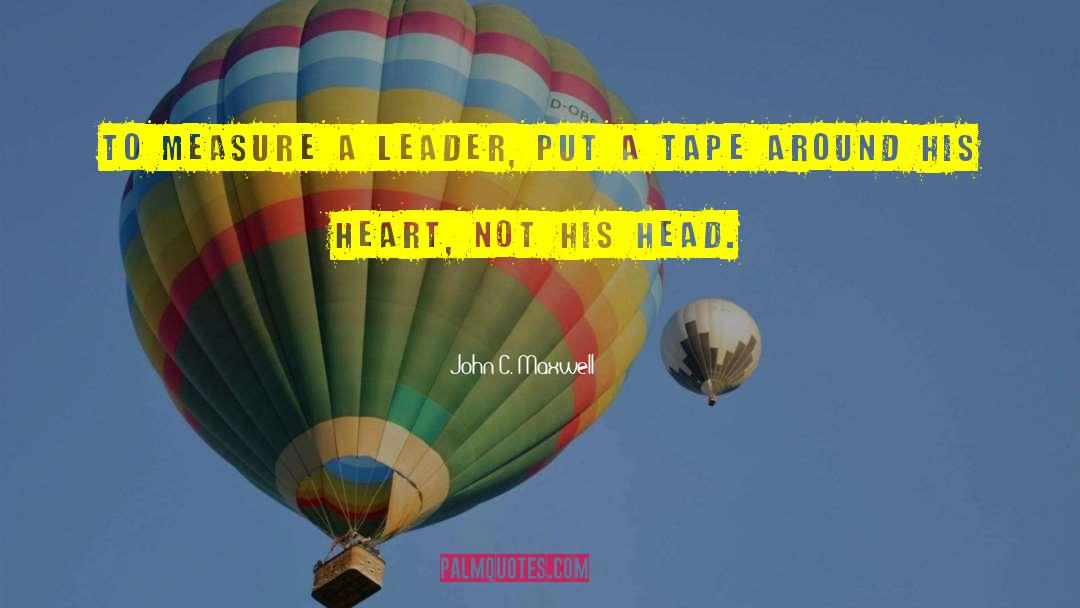 John C. Maxwell Quotes: To measure a leader, put