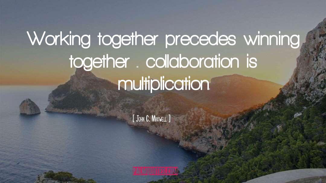 John C. Maxwell Quotes: Working together precedes winning together