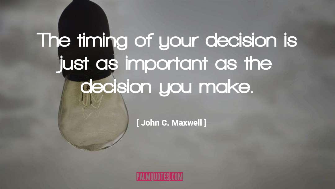 John C. Maxwell Quotes: The timing of your decision