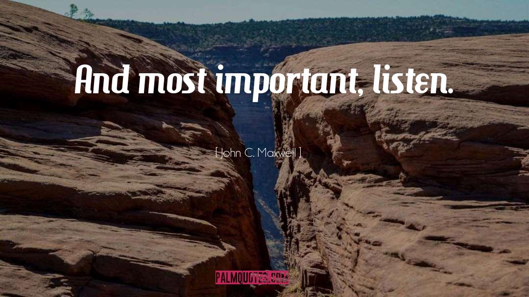 John C. Maxwell Quotes: And most important, listen.